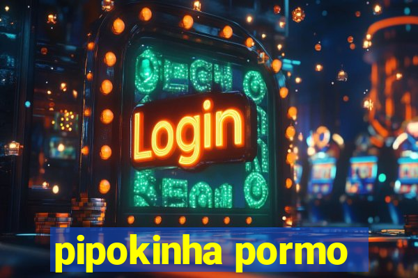 pipokinha pormo